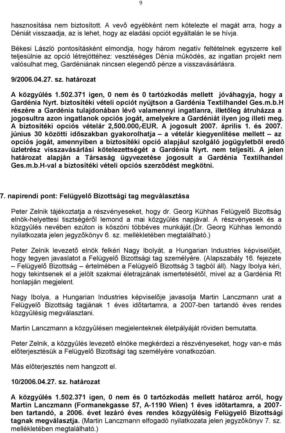 nincsen elegendõ pénze a visszavásárlásra. 9/2006.04.27. sz. határozat A közgyûlés 1.502.371 igen, 0 nem és 0 tartózkodás mellett jóváhagyja, hogy a Gardénia Nyrt.