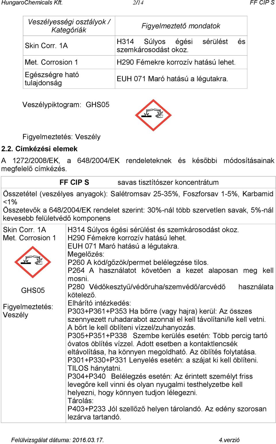 Veszélypiktogram: GHS05 Figyelmeztetés: Veszély 2.2. Címkézési elemek A 1272/2008/EK, a 648/2004/EK rendeleteknek és későbbi módosításainak megfelelő címkézés.