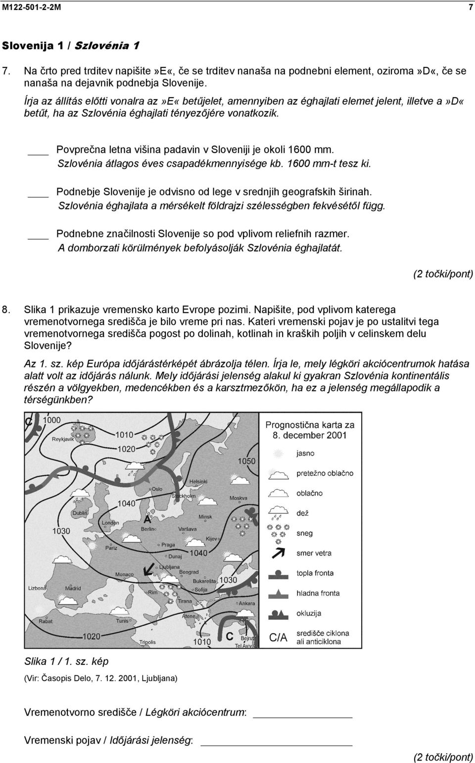 Povprečna letna višina padavin v Sloveniji je okoli 1600 mm. Szlovénia átlagos éves csapadékmennyisége kb. 1600 mm-t tesz ki. Podnebje Slovenije je odvisno od lege v srednjih geografskih širinah.