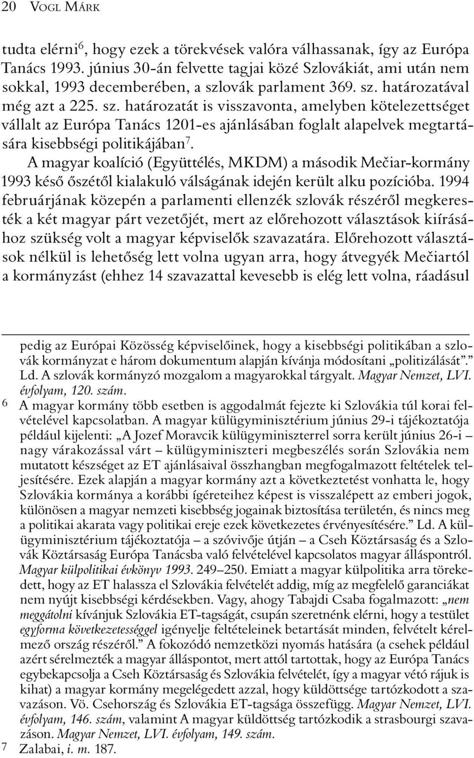 ovák parlament 369. sz. határozatával még azt a 225. sz. határozatát is visszavonta, amelyben kötelezettséget vállalt az Európa Tanács 1201-es ajánlásában foglalt alapelvek megtartására kisebbségi politikájában 7.