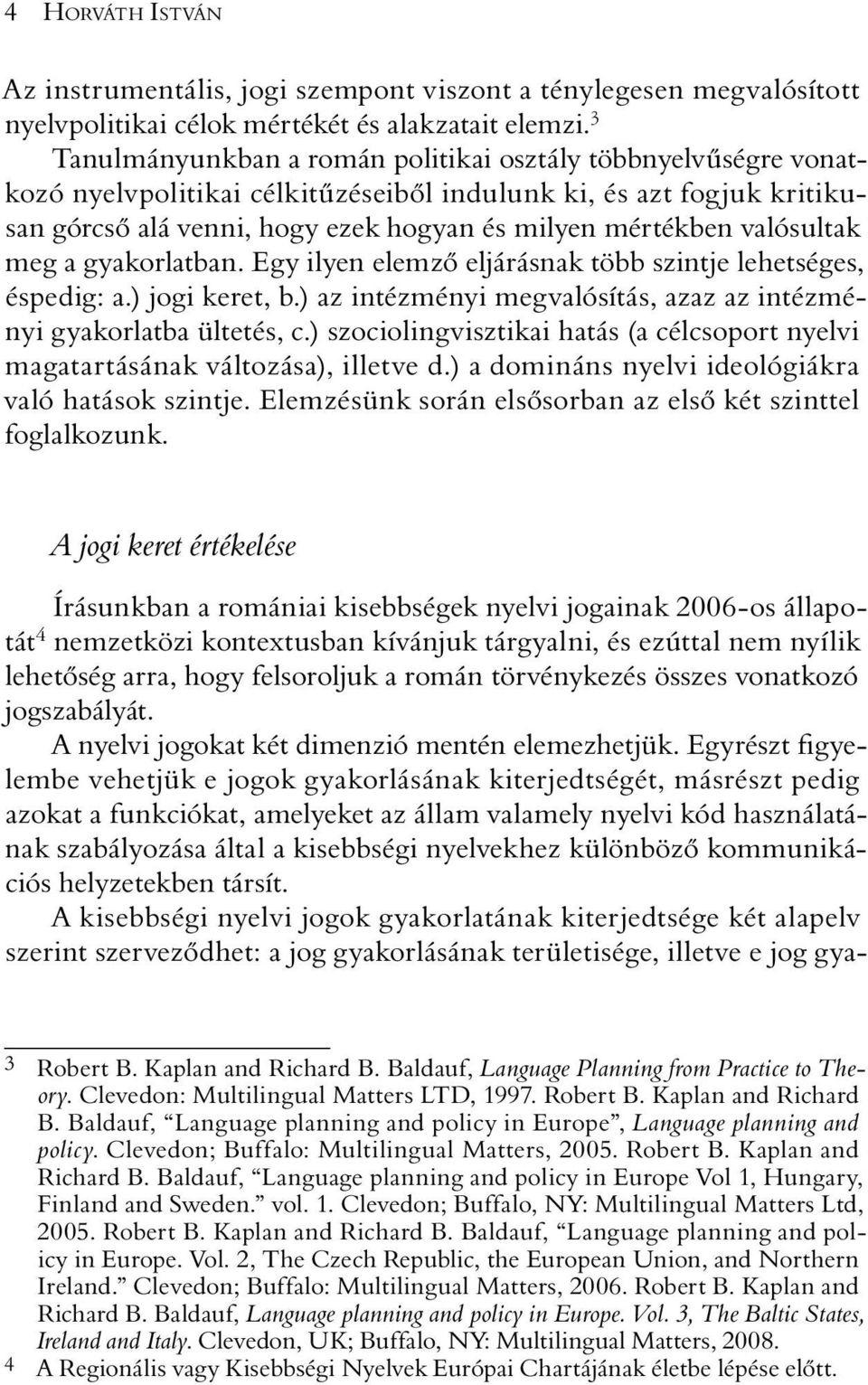 valósultak meg a gyakorlatban. Egy ilyen elemzõ eljárásnak több szintje lehetséges, éspedig: a.) jogi keret, b.) az intézményi megvalósítás, azaz az intézményi gyakorlatba ültetés, c.