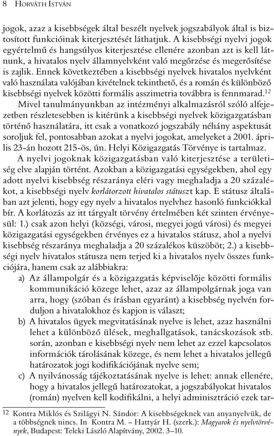 Ennek következtében a kisebbségi nyelvek hivatalos nyelvként való használata valójában kivételnek tekinthetõ, és a román és különbözõ kisebbségi nyelvek közötti formális asszimetria továbbra is