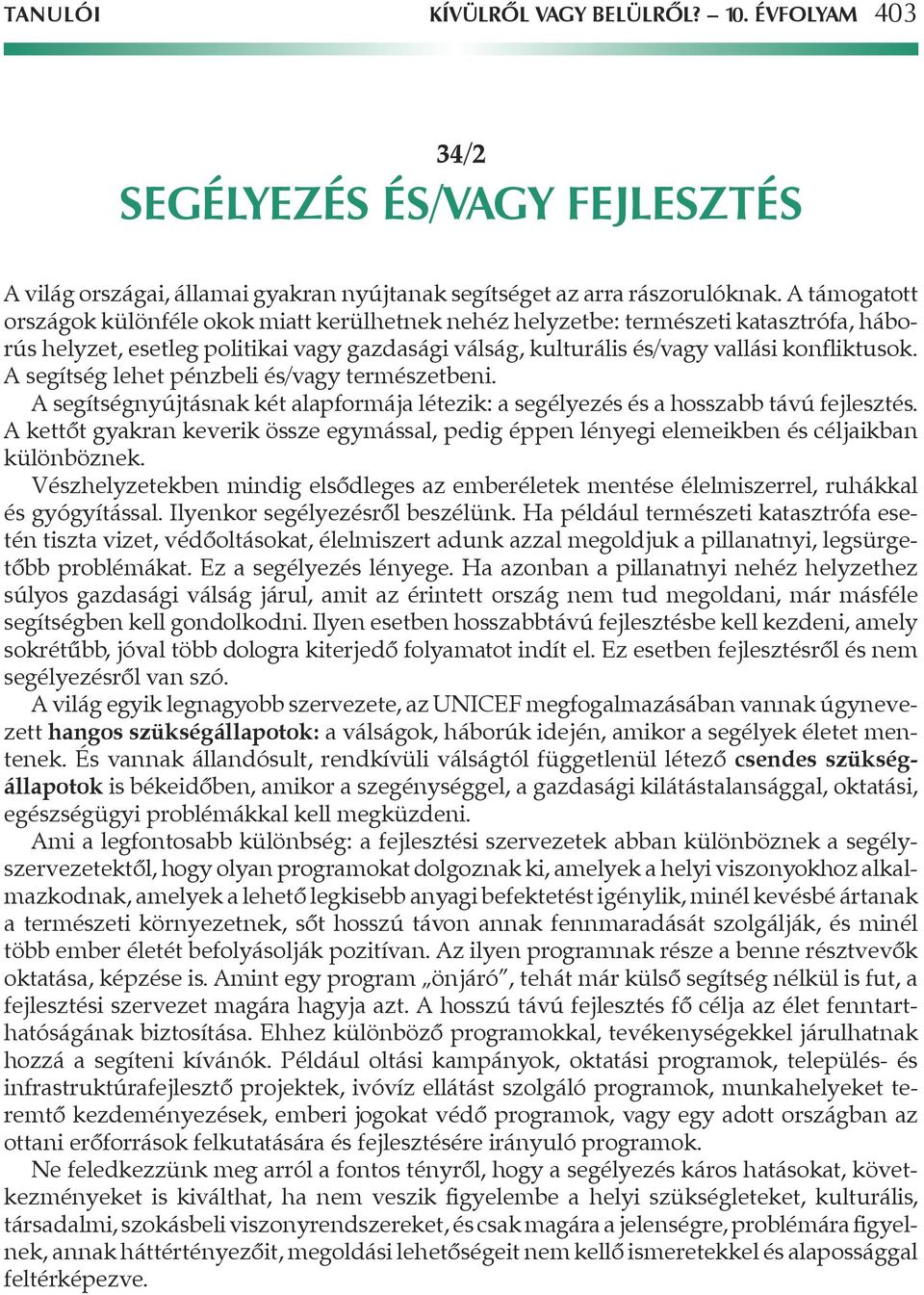 A segítség lehet pénzbeli és/vagy természetbeni. A segítségnyújtásnak két alapformája létezik: a segélyezés és a hosszabb távú fejlesztés.