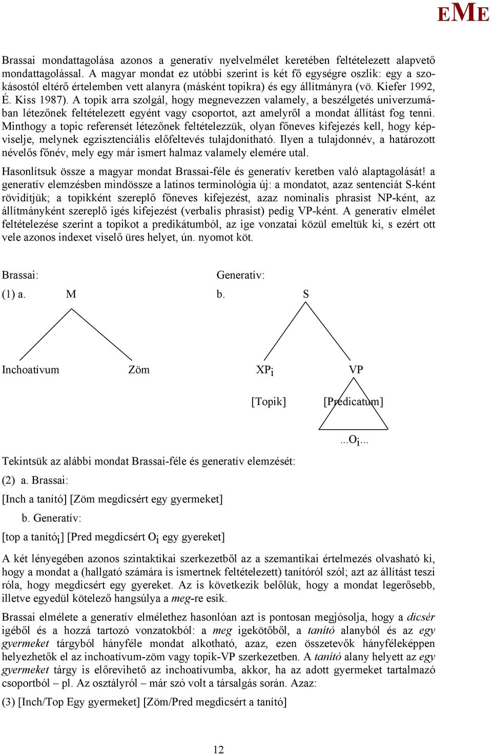 A topik arra szolgál, hogy megnevezzen valamely, a beszélgetés univerzumában létezőnek feltételezett egyént vagy csoportot, azt amelyről a mondat állítást fog tenni.