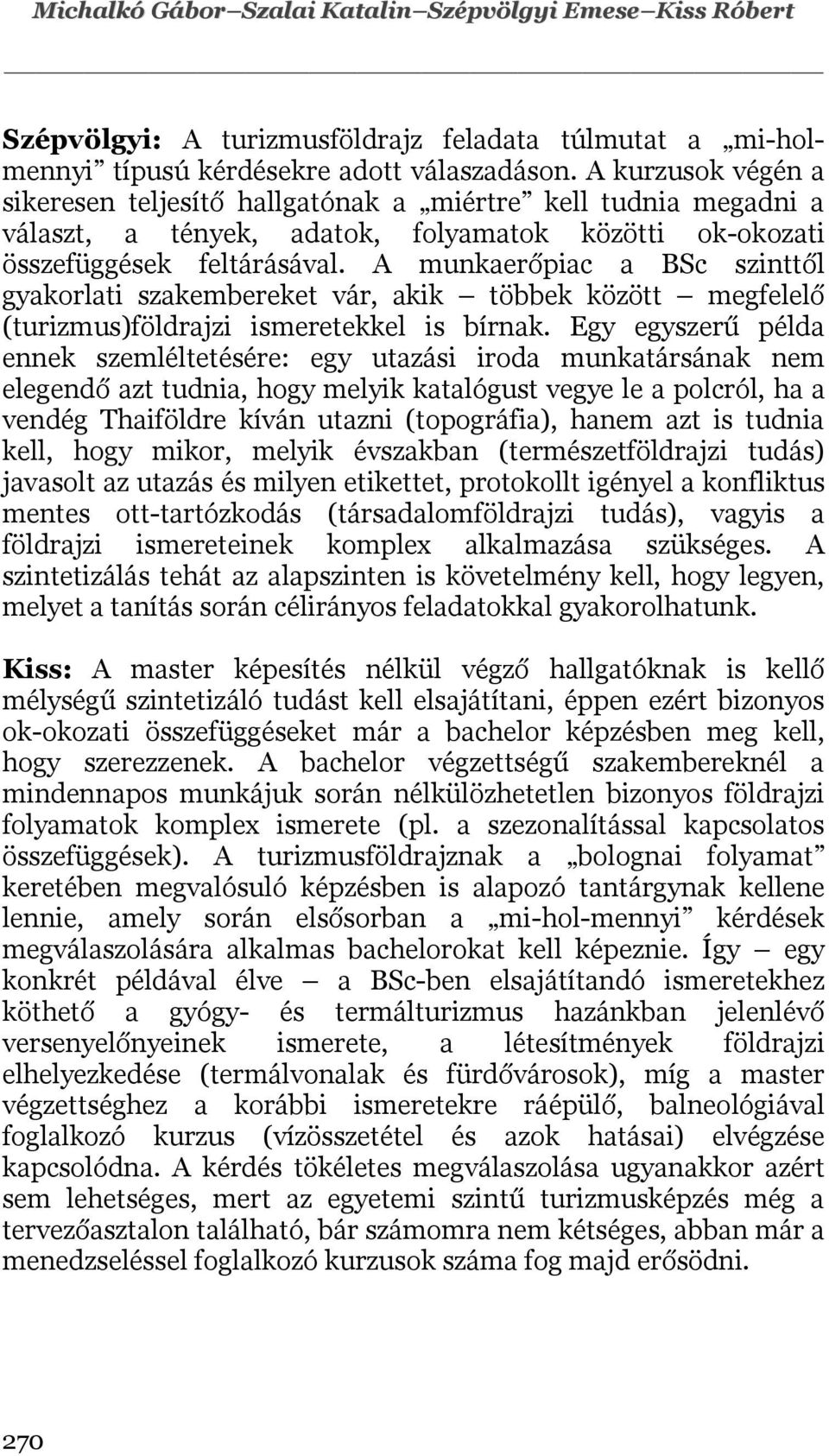 A munkaerőpiac a BSc szinttől gyakorlati szakembereket vár, akik többek között megfelelő (turizmus)földrajzi ismeretekkel is bírnak.