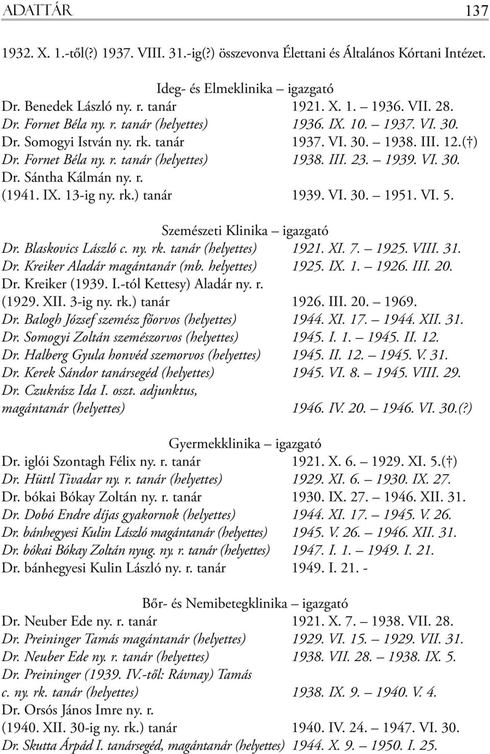 r. (1941. IX. 13-ig ny. rk.) tanár 1939. VI. 30. 1951. VI. 5. Szemészeti Klinika igazgató Dr. Blaskovics László c. ny. rk. tanár (helyettes) 1921. XI. 7. 1925. VIII. 31. Dr. Kreiker Aladár magántanár (mb.