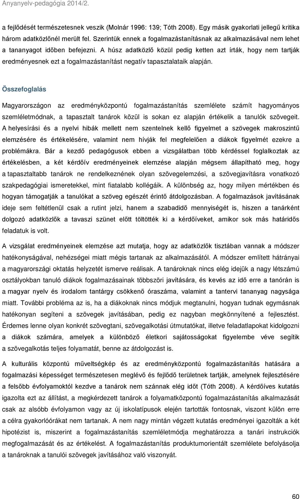 A húsz adatközlő közül pedig ketten azt írták, hogy nem tartják eredményesnek ezt a fogalmazástanítást negatív tapasztalataik alapján.