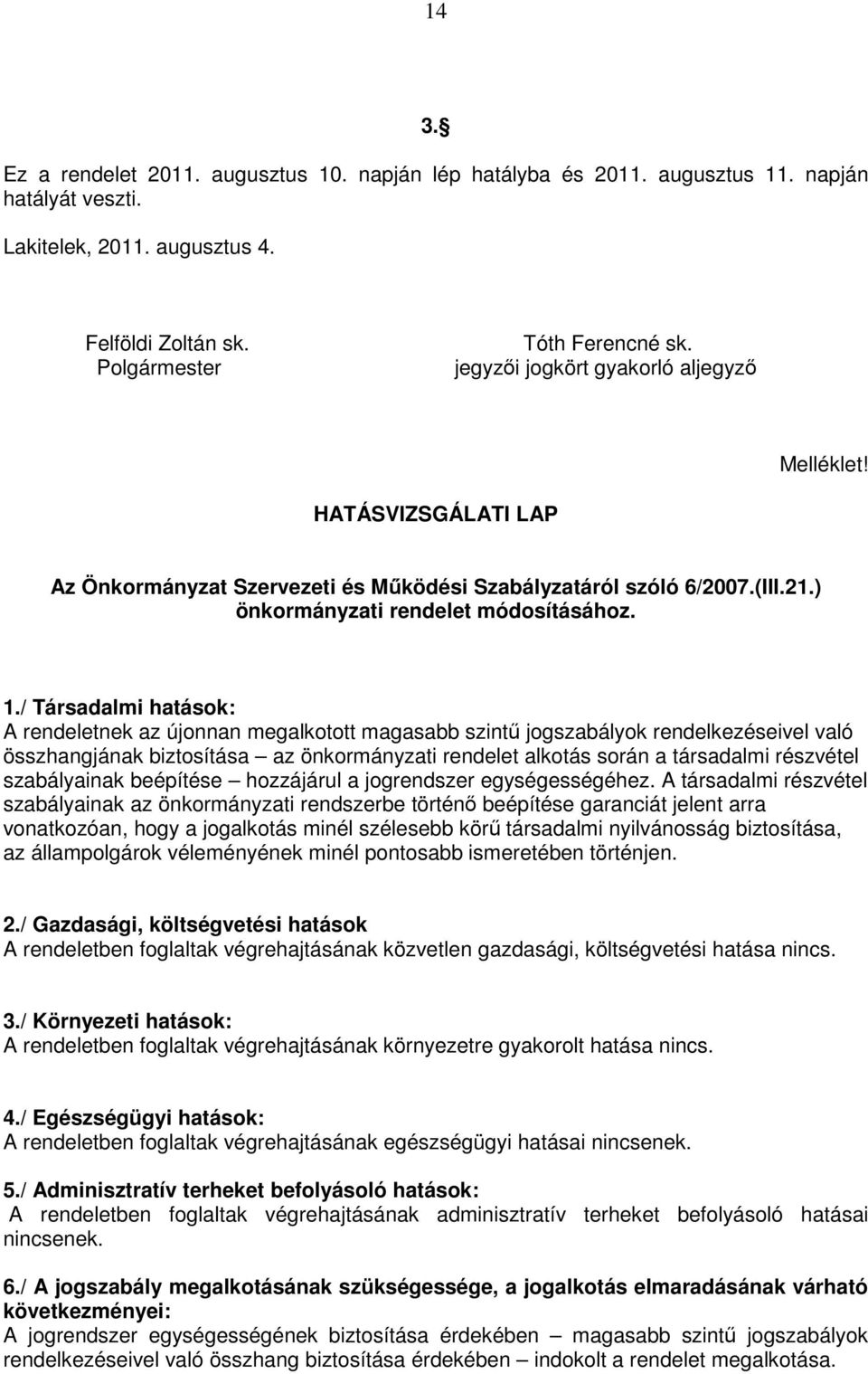 / Társadalmi hatások: A rendeletnek az újonnan megalkotott magasabb szintő jogszabályok rendelkezéseivel való összhangjának biztosítása az önkormányzati rendelet alkotás során a társadalmi részvétel