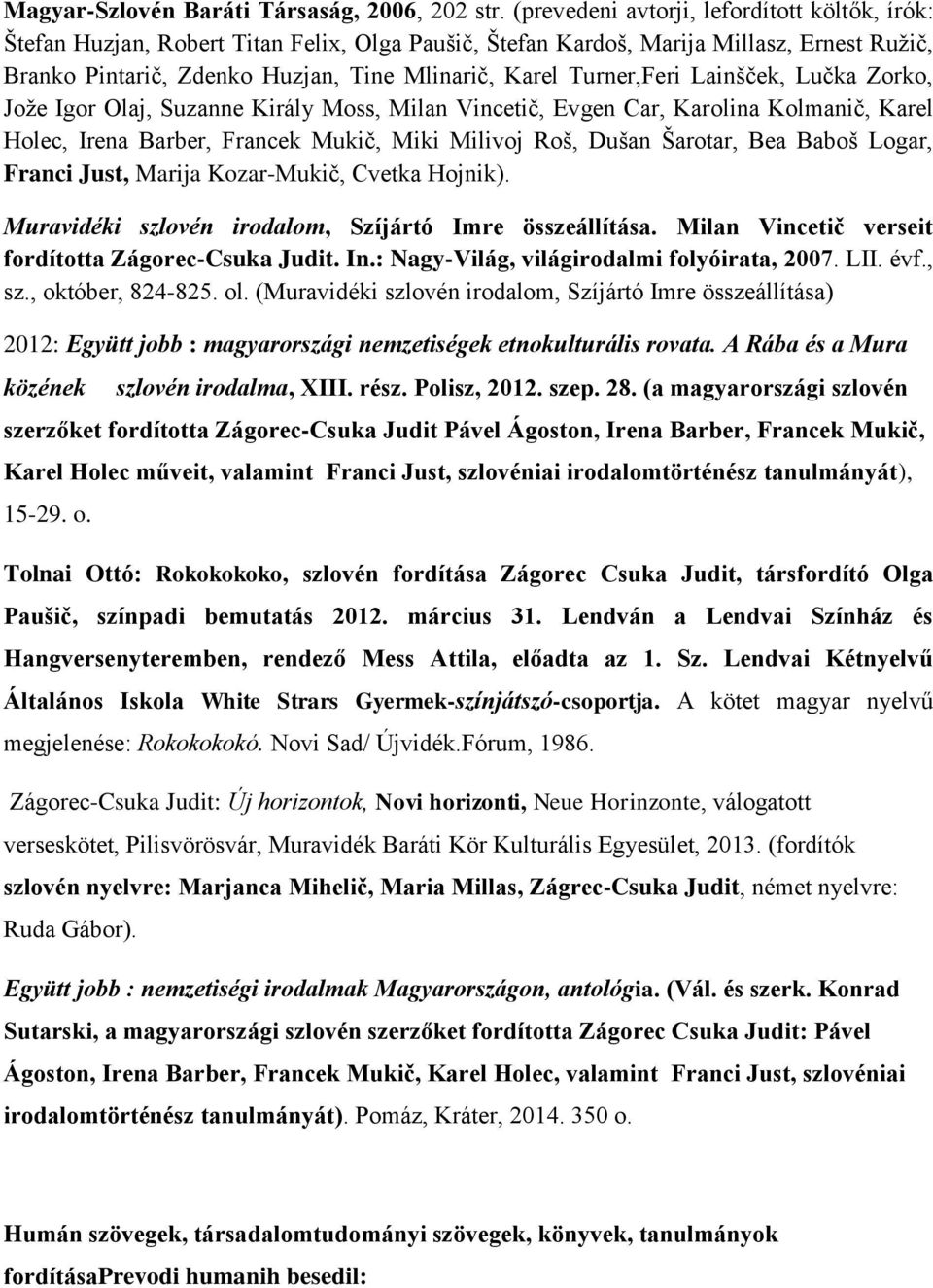 Turner,Feri Lainšček, Lučka Zorko, Jože Igor Olaj, Suzanne Király Moss, Milan Vincetič, Evgen Car, Karolina Kolmanič, Karel Holec, Irena Barber, Francek Mukič, Miki Milivoj Roš, Dušan Šarotar, Bea