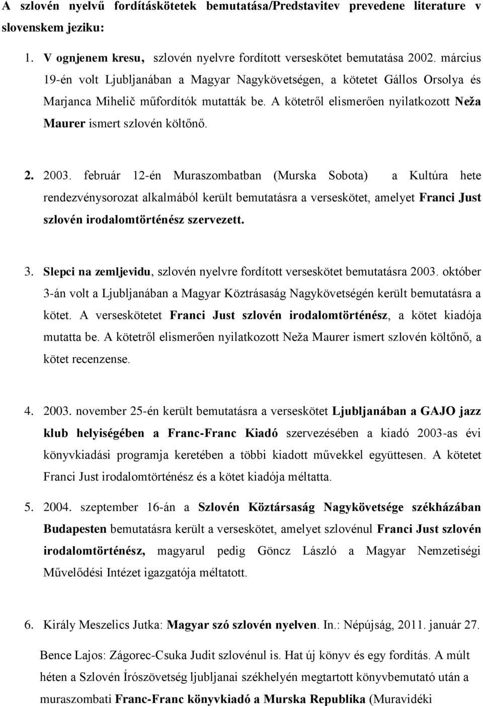 2003. február 12-én Muraszombatban (Murska Sobota) a Kultúra hete rendezvénysorozat alkalmából került bemutatásra a verseskötet, amelyet Franci Just szlovén irodalomtörténész szervezett. 3.