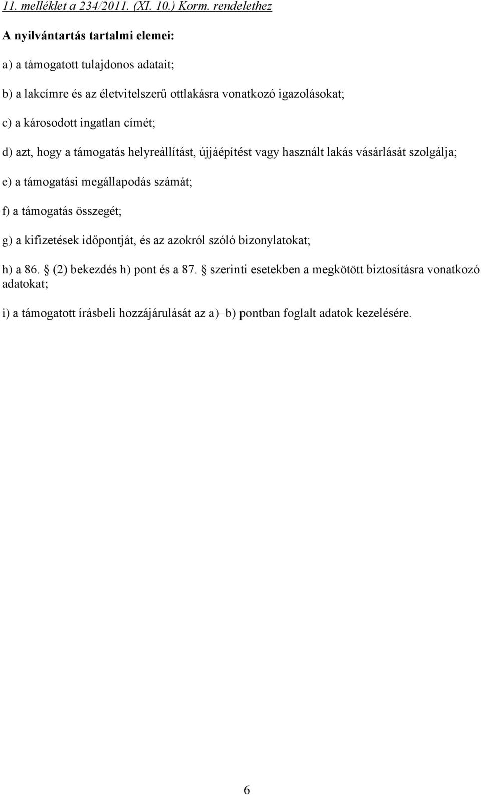 károsodott ingatlan címét; d) azt, hogy a támogatás helyreállítást, újjáépítést vagy használt lakás vásárlását szolgálja; e) a támogatási megállapodás számát;