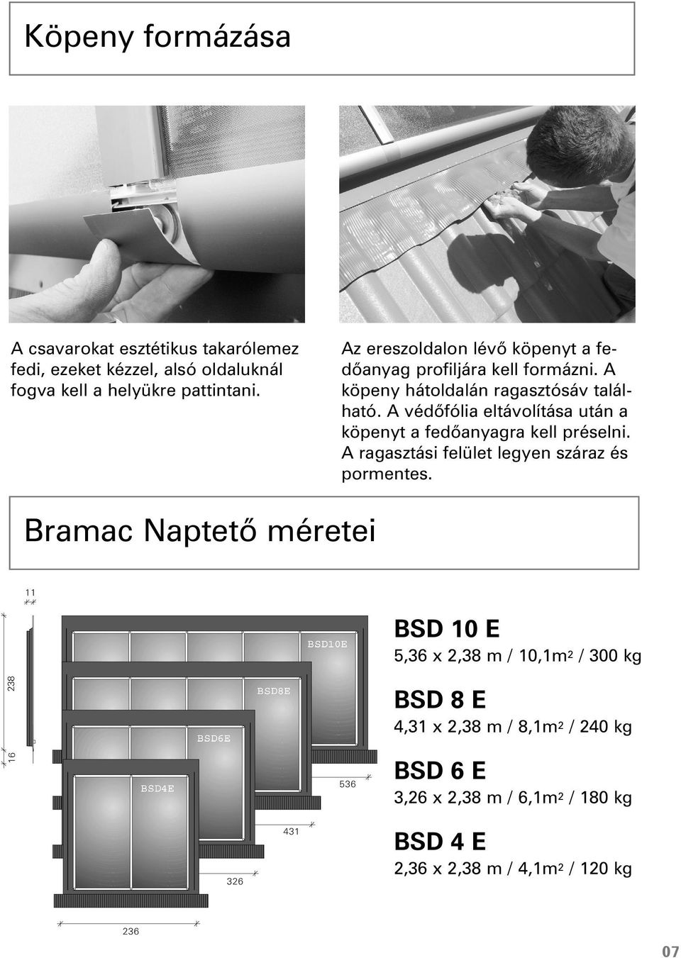 A védõfólia eltávolítása után a köpenyt a fedõanyagra kell préselni. A ragasztási felület legyen száraz és pormentes.