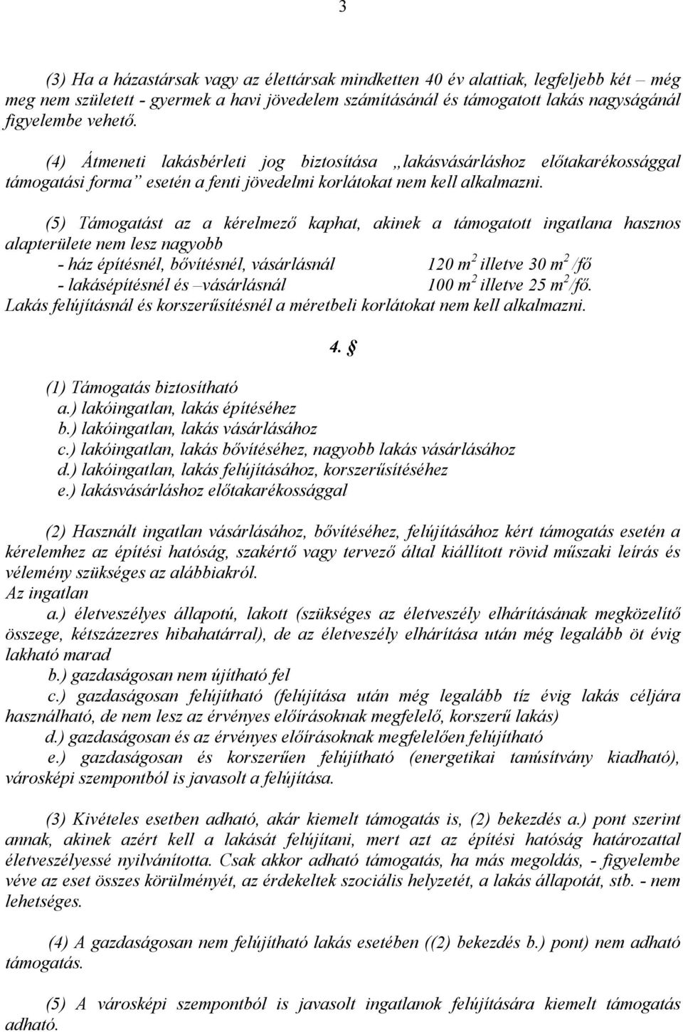 (5) Támogatást az a kérelmezı kaphat, akinek a támogatott ingatlana hasznos alapterülete nem lesz nagyobb - ház építésnél, bıvítésnél, vásárlásnál 120 m 2 illetve 30 m 2 /fı - lakásépítésnél és