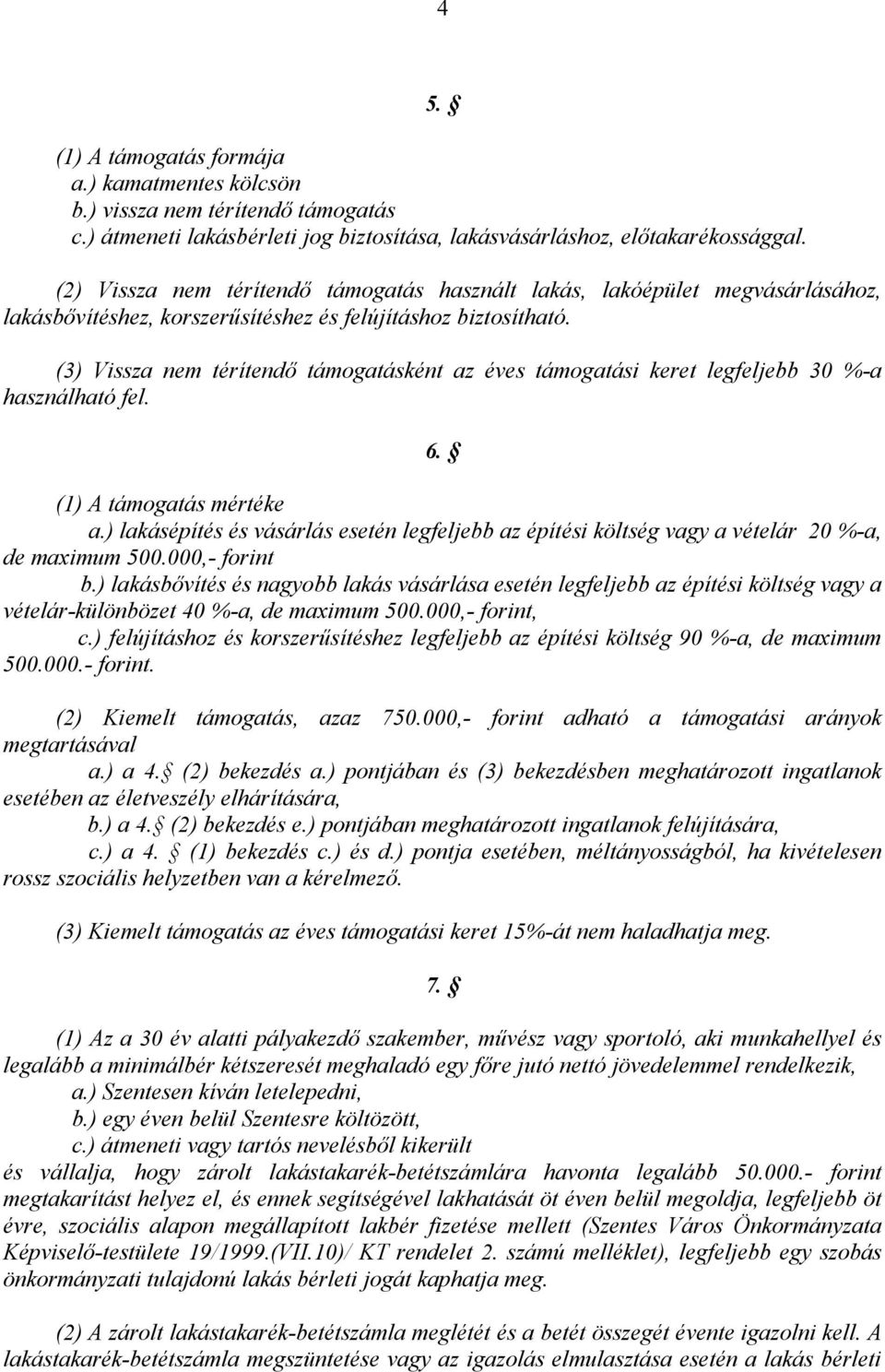 (3) Vissza nem térítendı támogatásként az éves támogatási keret legfeljebb 30 %-a használható fel. 6. (1) A támogatás mértéke a.