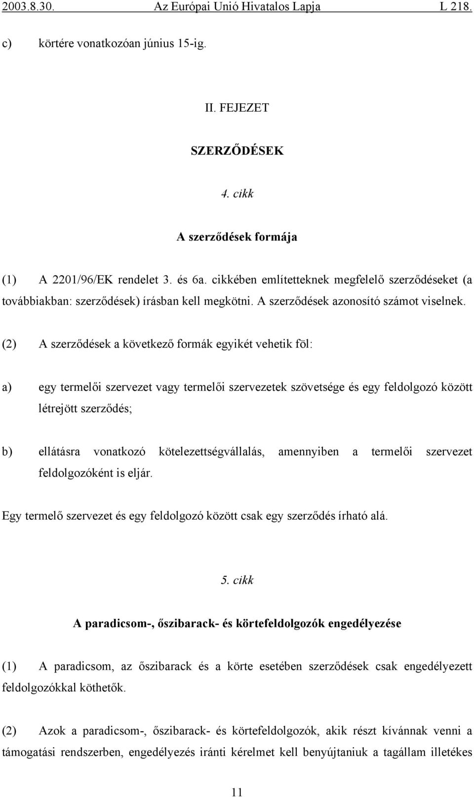 (2) A szerződések a következő formák egyikét vehetik föl: a) egy termelői szervezet vagy termelői szervezetek szövetsége és egy feldolgozó között létrejött szerződés; b) ellátásra vonatkozó