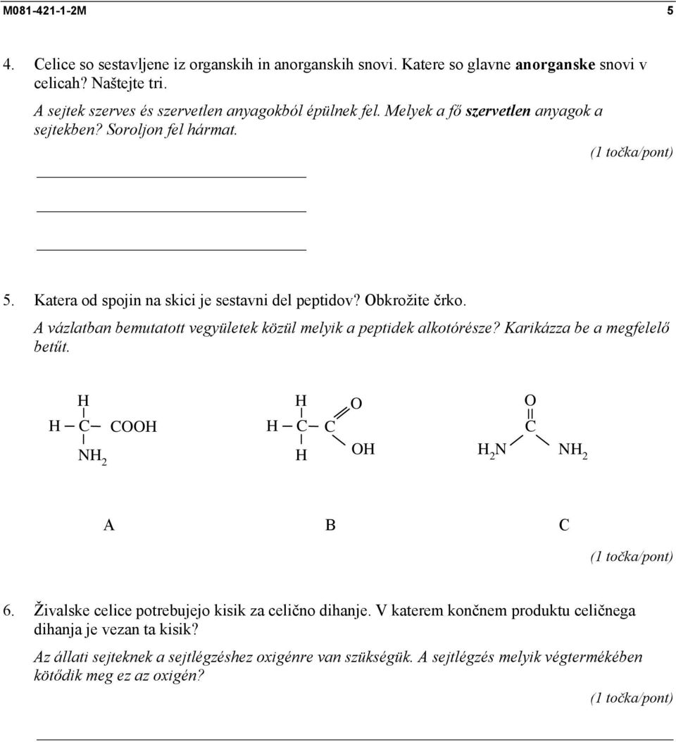 Obkrožite črko. A vázlatban bemutatott vegyületek közül melyik a peptidek alkotórésze? Karikázza be a megfelelő betűt. H H O O H C COOH H C C NH 2 H OH C H 2 N NH 2 A B C 6.