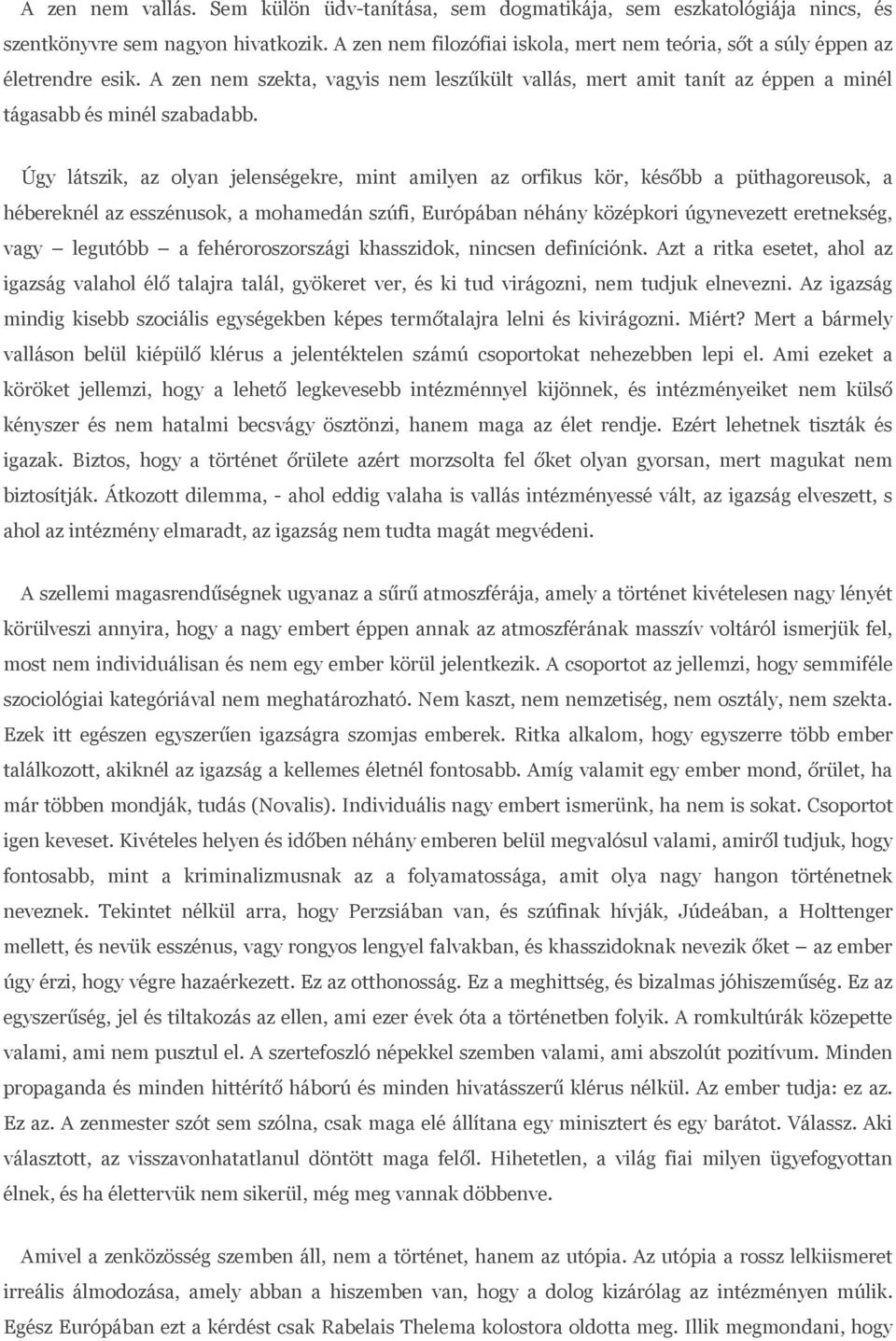 Úgy látszik, az olyan jelenségekre, mint amilyen az orfikus kör, később a püthagoreusok, a hébereknél az esszénusok, a mohamedán szúfi, Európában néhány középkori úgynevezett eretnekség, vagy