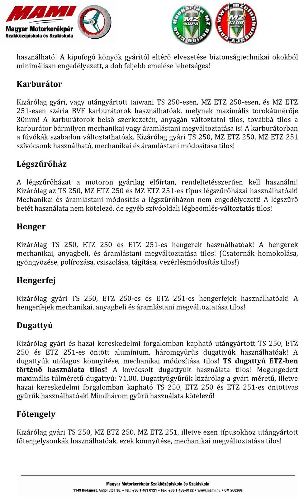 A karburátorok belső szerkezetén, anyagán változtatni tilos, továbbá tilos a karburátor bármilyen mechanikai vagy áramlástani megváltoztatása is! A karburátorban a fúvókák szabadon változtathatóak.