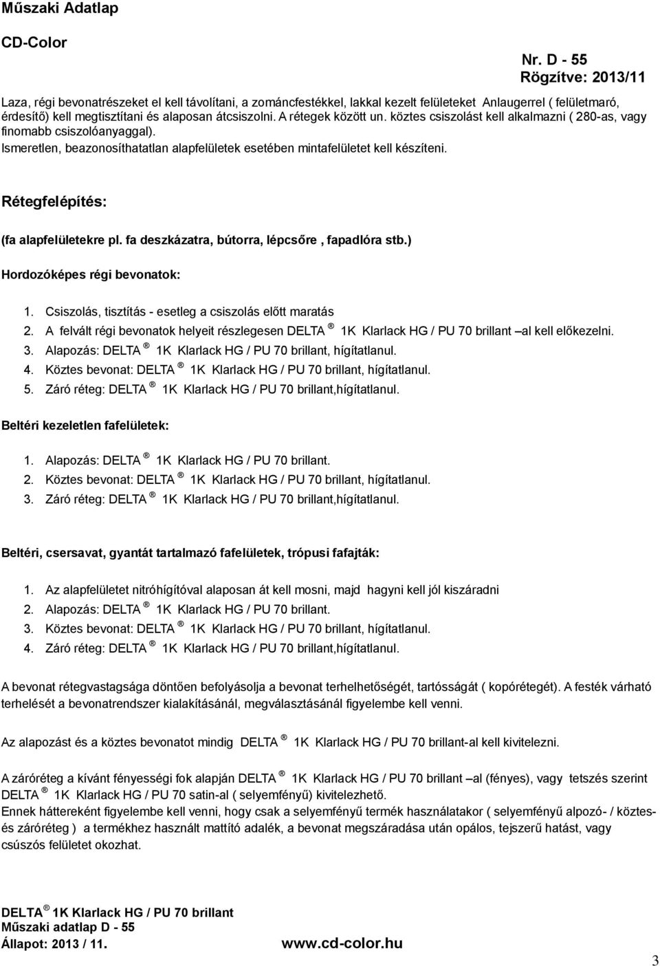 Rétegfelépítés: (fa alapfelületekre pl. fa deszkázatra, bútorra, lépcsőre, fapadlóra stb.) Hordozóképes régi bevonatok: 1. Csiszolás, tisztítás - esetleg a csiszolás előtt maratás 2.