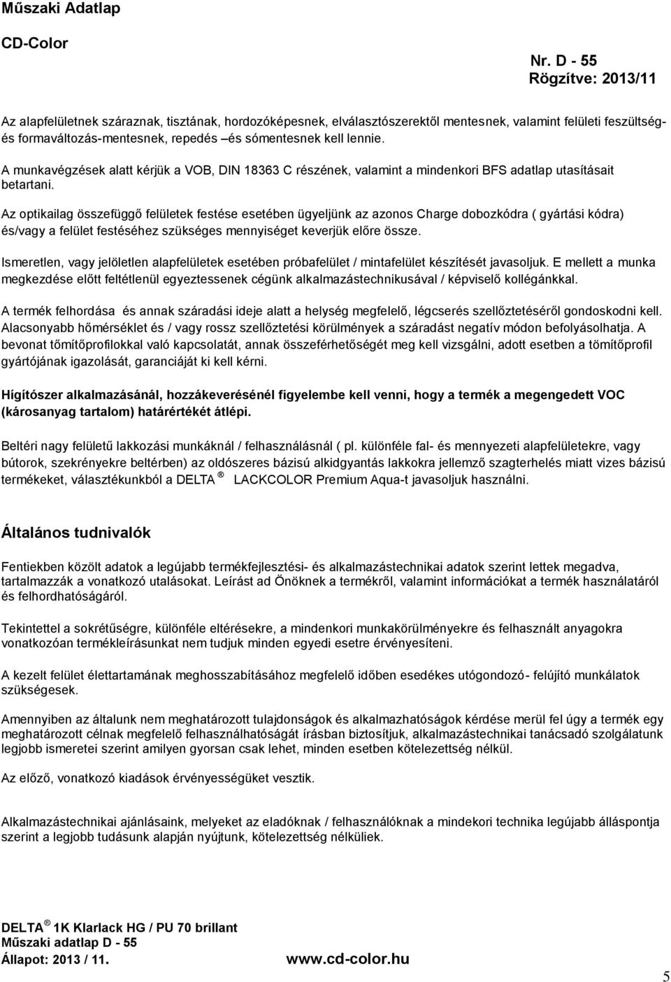 Az optikailag összefüggő felületek festése esetében ügyeljünk az azonos Charge dobozkódra ( gyártási kódra) és/vagy a felület festéséhez szükséges mennyiséget keverjük előre össze.