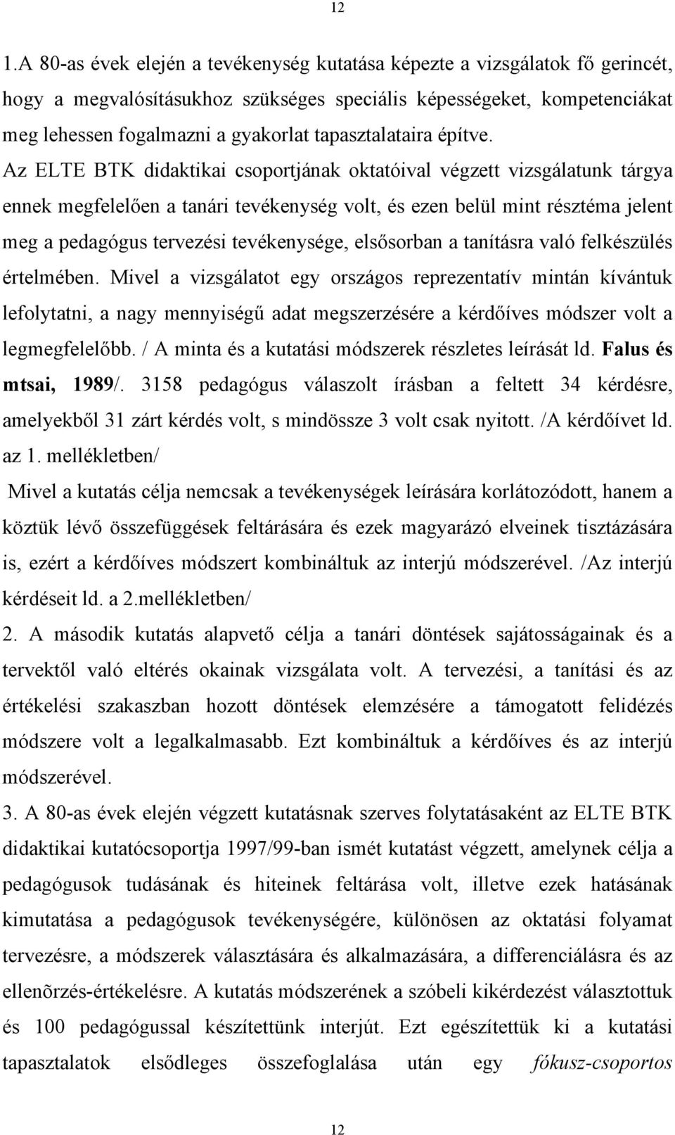 Az ELTE BTK didaktikai csoportjának oktatóival végzett vizsgálatunk tárgya ennek megfelelően a tanári tevékenység volt, és ezen belül mint résztéma jelent meg a pedagógus tervezési tevékenysége,