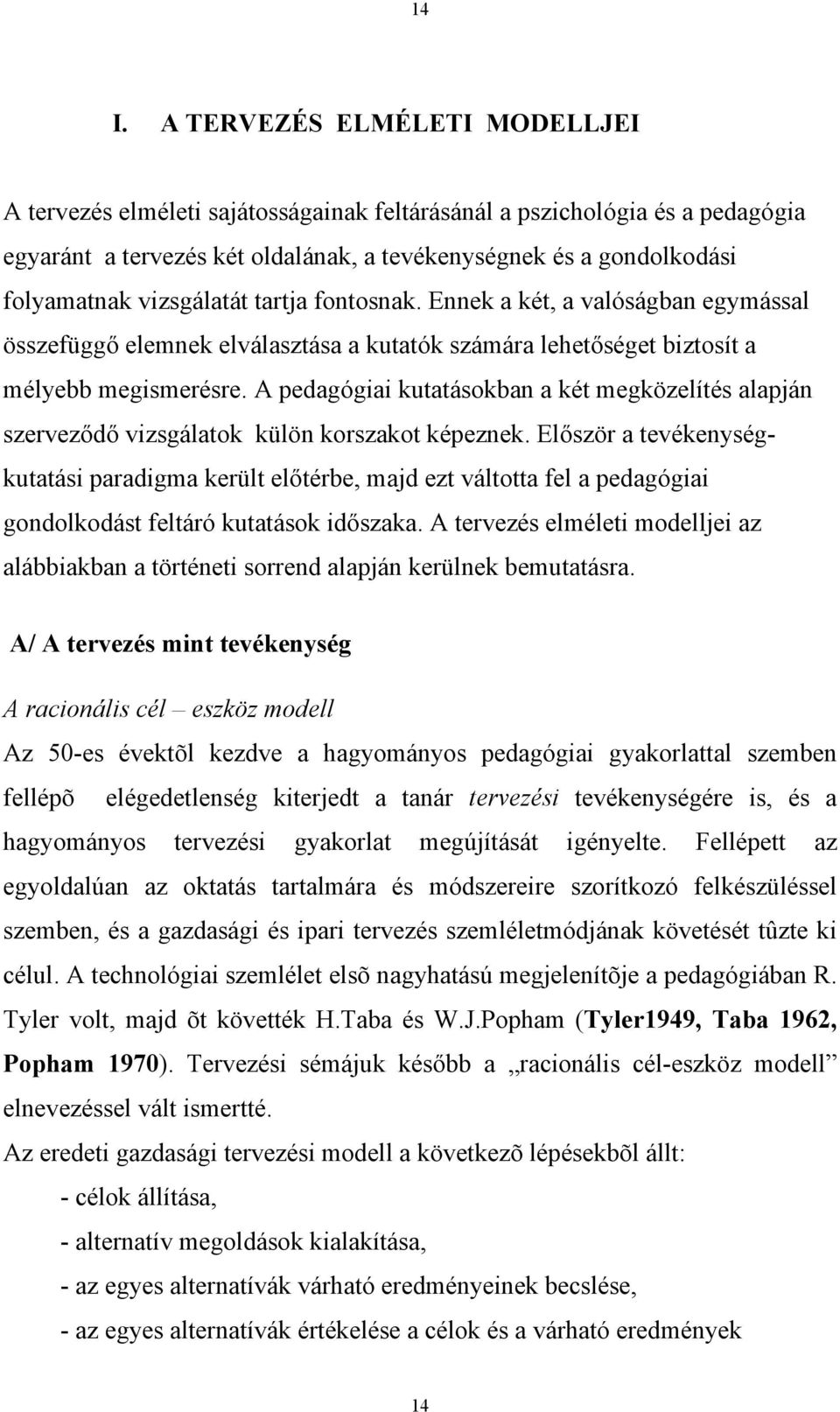 A pedagógiai kutatásokban a két megközelítés alapján szerveződő vizsgálatok külön korszakot képeznek.