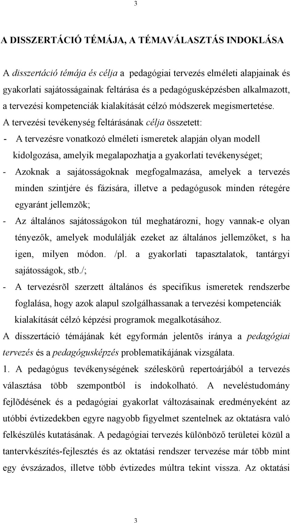 A tervezési tevékenység feltárásának célja összetett: - A tervezésre vonatkozó elméleti ismeretek alapján olyan modell kidolgozása, amelyik megalapozhatja a gyakorlati tevékenységet; - Azoknak a