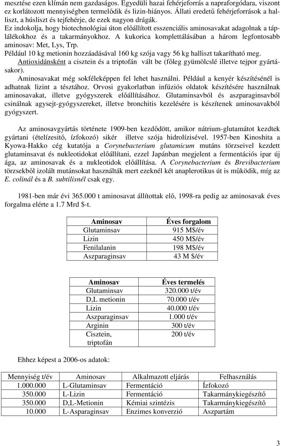 Ez indokolja, hogy biotechnológiai úton előállított esszenciális aminosavakat adagolnak a táplálékokhoz és a takarmányokhoz. A kukorica komplettálásában a három legfontosabb aminosav: Met, Lys, Trp.