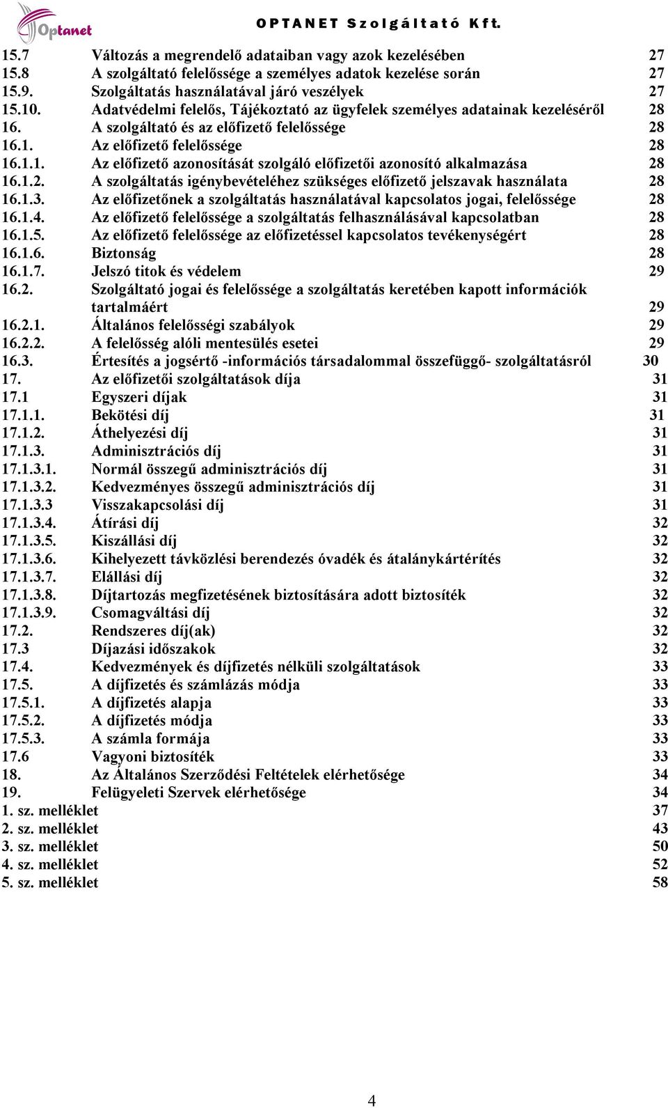 1.2. A szolgáltatás igénybevételéhez szükséges előfizető jelszavak használata 28 16.1.3. Az előfizetőnek a szolgáltatás használatával kapcsolatos jogai, felelőssége 28 16.1.4.