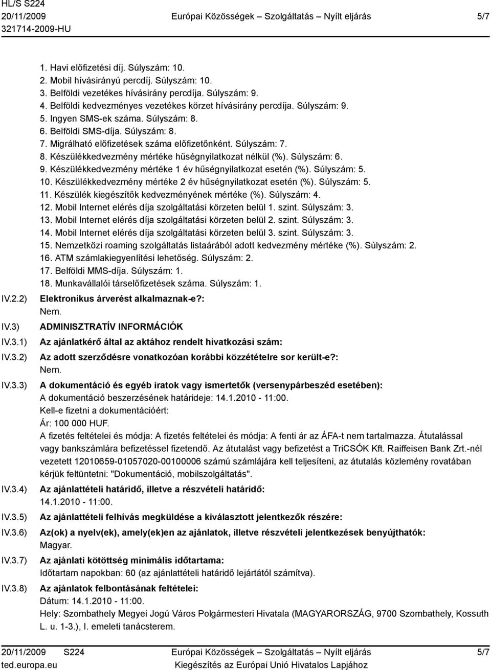 Migrálható előfizetések száma előfizetőnként. Súlyszám: 7. 8. Készülékkedvezmény mértéke hűségnyilatkozat nélkül (%). Súlyszám: 6. 9. Készülékkedvezmény mértéke 1 év hűségnyilatkozat esetén (%).