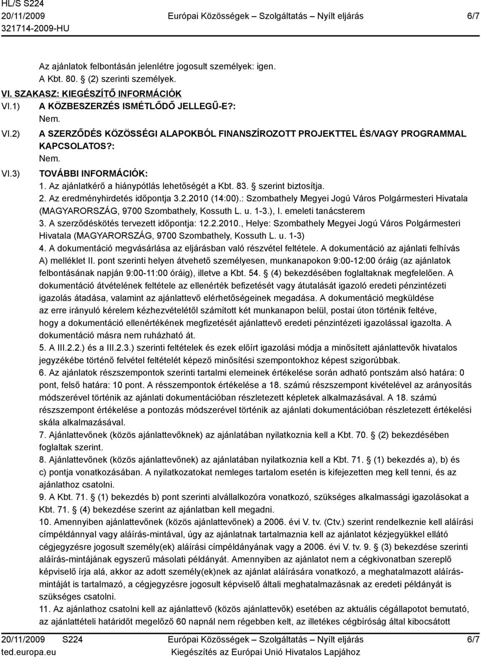 Az eredményhirdetés időpontja 3.2.2010 (14:00).: Szombathely Megyei Jogú Város Polgármesteri Hivatala (MAGYARORSZÁG, 9700 Szombathely, Kossuth L. u. 1-3.), I. emeleti tanácsterem 3.