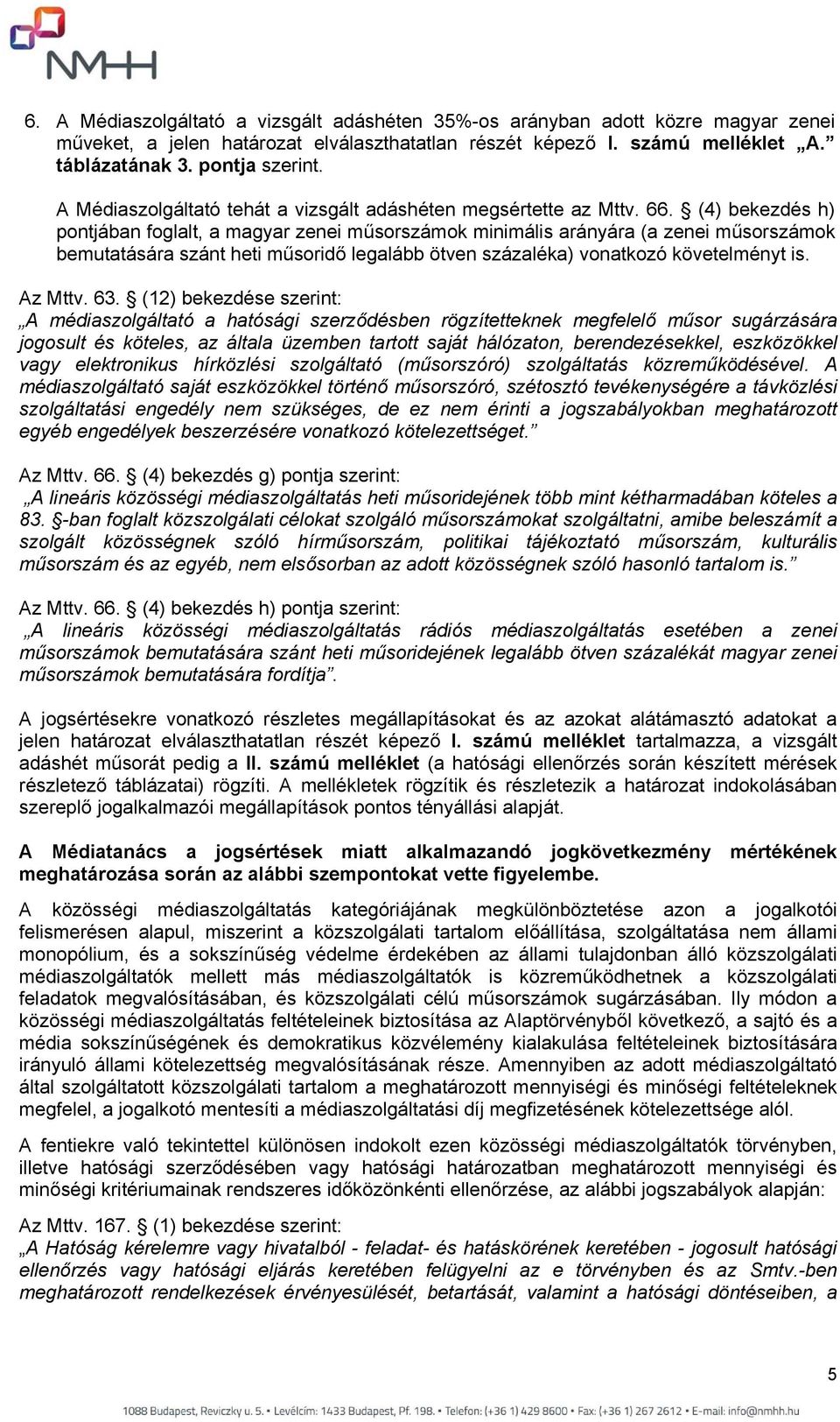 (4) beezdés h) pontjában foglalt, a magyar zenei o minimális arányára (a zenei o bemutatására szánt heti műsoridő legalább ötven százaléa) vonatozó övetelményt is. Az Mttv. 63.