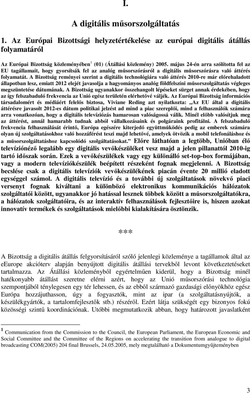 A Bizottság reményei szerint a digitális technológiára való áttérés 2010-re már előrehaladott állapotban lesz, emiatt 2012 elejét javasolja a hagyományos analóg földfelszíni műsorszolgáltatás