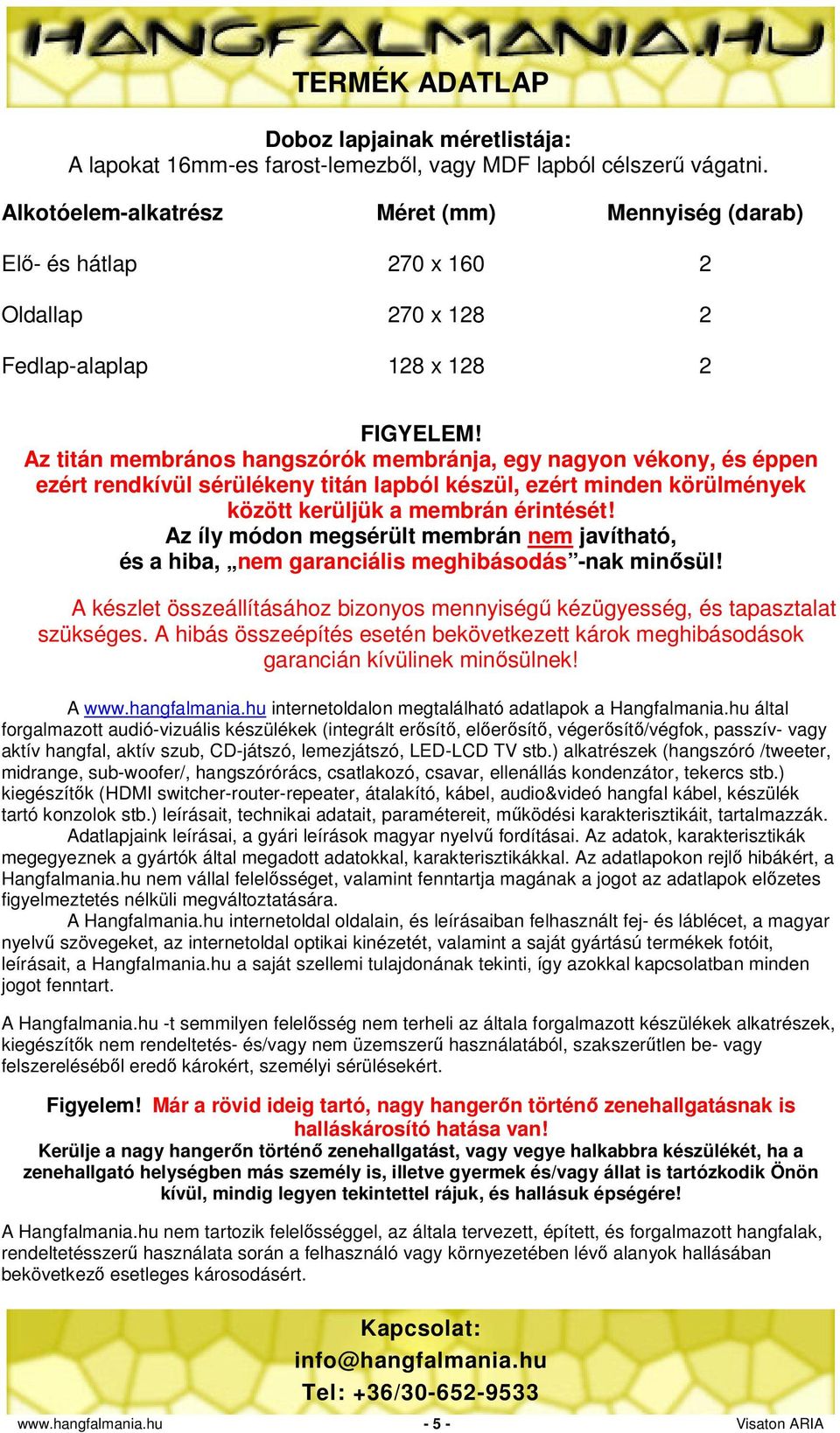 Az titán membrános hangszórók membránja, egy nagyon vékony, és éppen ezért rendkívül sérülékeny titán lapból készül, ezért minden körülmények között kerüljük a membrán érintését!