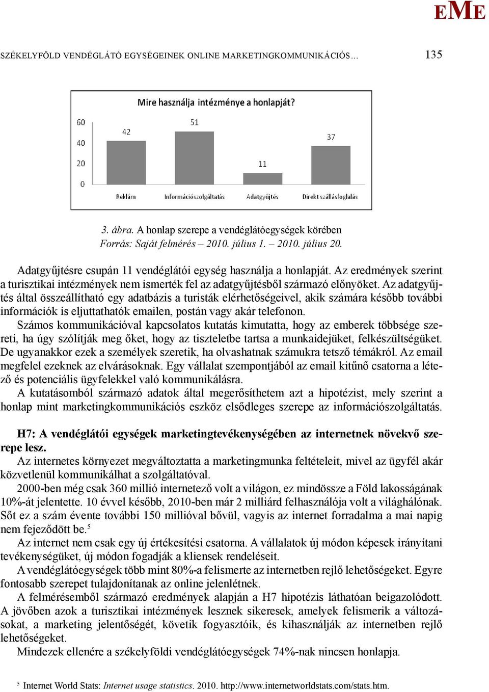 Az adatgyűjtés által összeállítható egy adatbázis a turisták elérhetőségeivel, akik számára később további információk is eljuttathatók emailen, postán vagy akár telefonon.