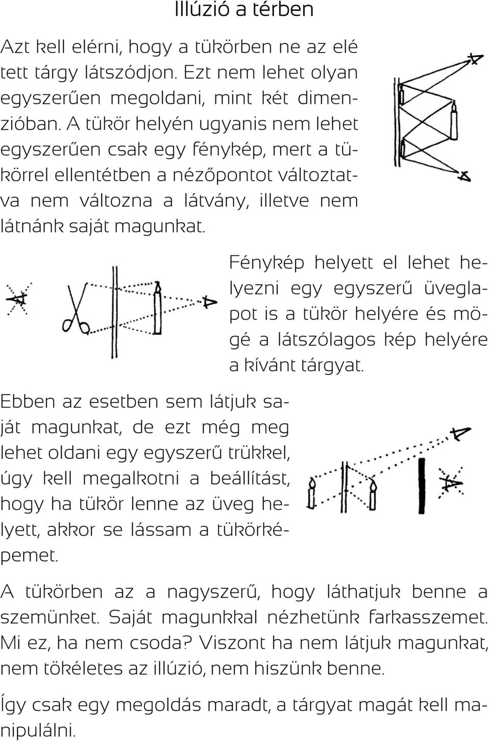 Ebben az esetben sem látjuk saját magunkat, de ezt még meg lehet oldani egy egyszerű trükkel, úgy kell megalkotni a beállítást, hogy ha tükör lenne az üveg helyett, akkor se lássam a tükörképemet.