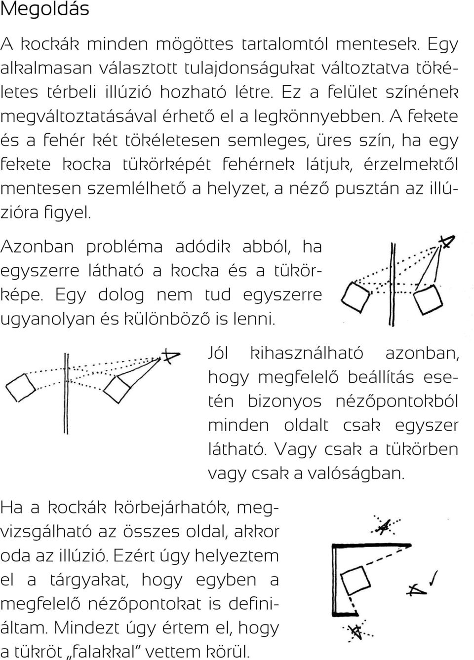 A fekete és a fehér két tökéletesen semleges, üres szín, ha egy fekete kocka tükörképét fehérnek látjuk, érzelmektől mentesen szemlélhető a helyzet, a néző pusztán az illúzióra figyel.