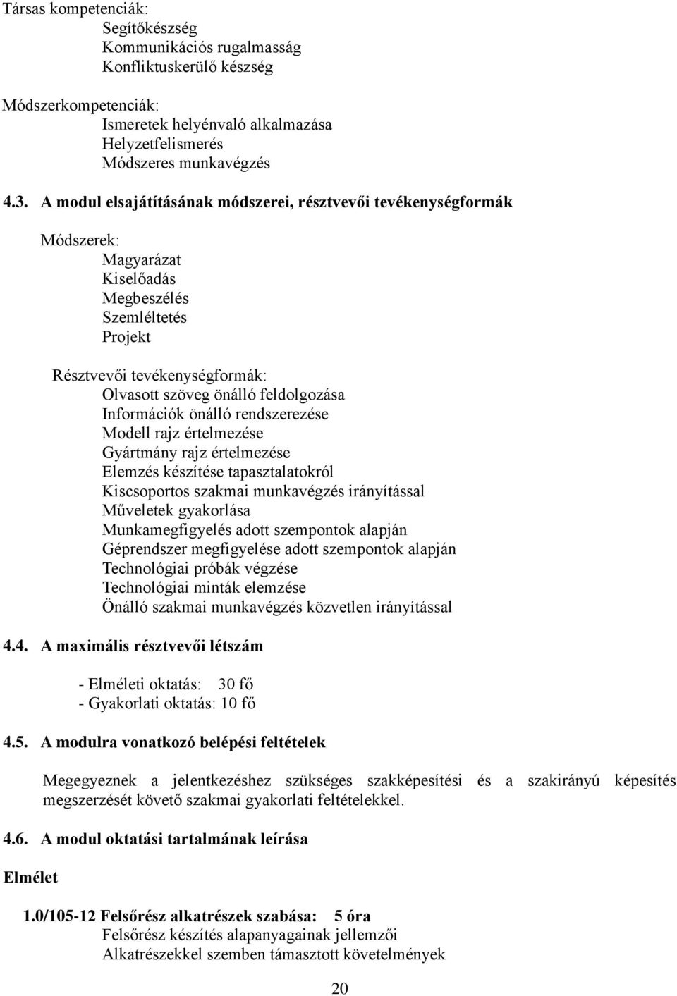 Információk önálló rendszerezése Modell rajz értelmezése Gyártmány rajz értelmezése Elemzés készítése tapasztalatokról Kiscsoportos szakmai munkavégzés irányítással Műveletek gyakorlása