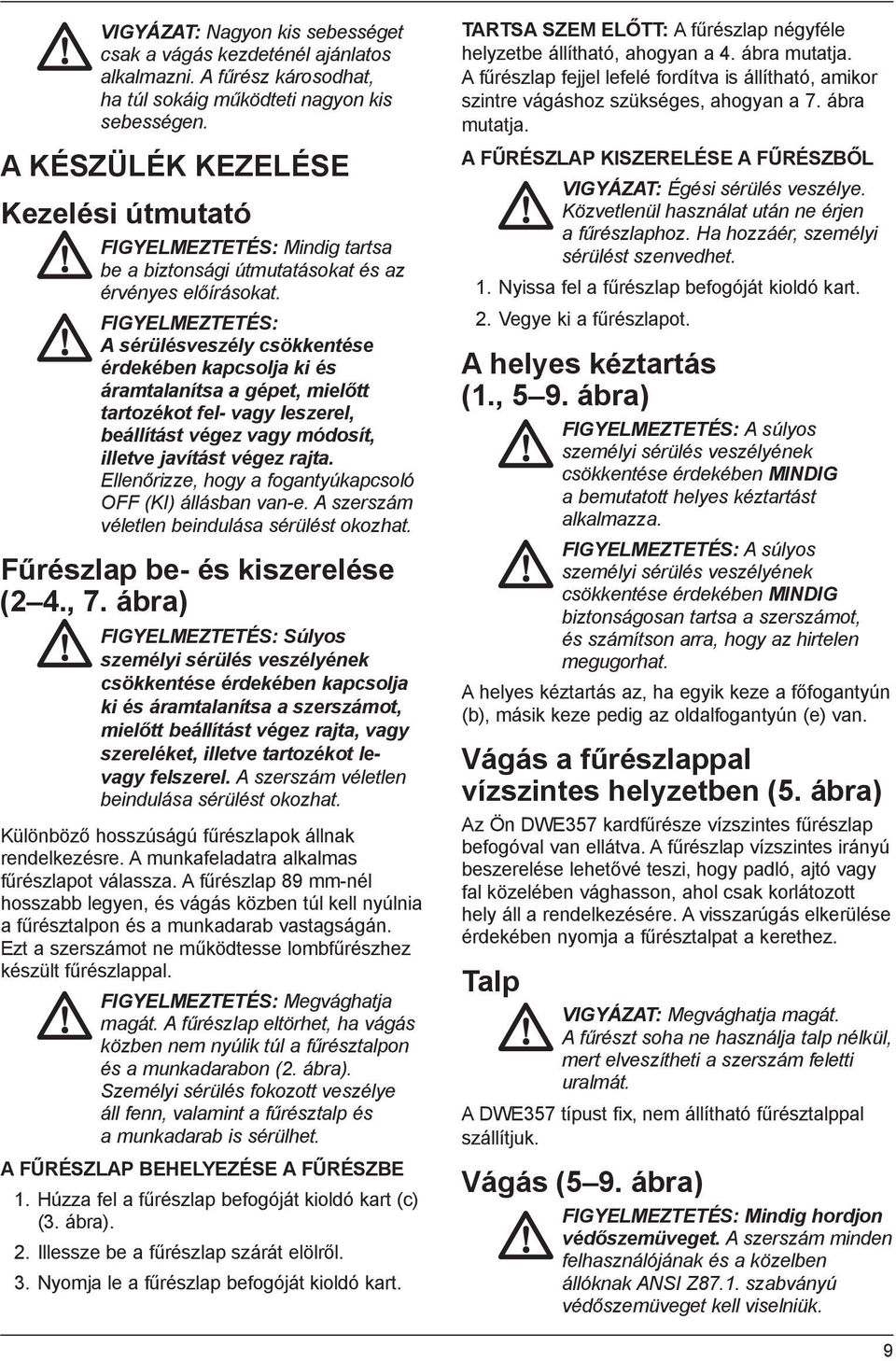 FIGYELMEZTETÉS: A sérülésveszély csökkentése érdekében kapcsolja ki és áramtalanítsa a gépet, mielőtt tartozékot fel- vagy leszerel, beállítást végez vagy módosít, illetve javítást végez rajta.