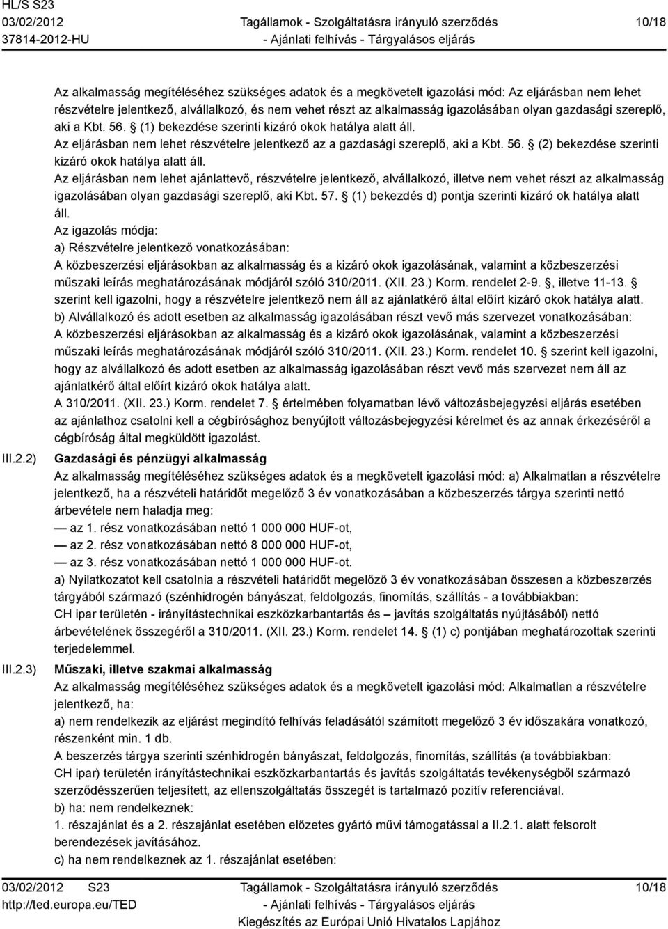 olyan gazdasági szereplő, aki a Kbt. 56. (1) bekezdése szerinti kizáró okok hatálya alatt áll. Az eljárásban nem lehet részvételre jelentkező az a gazdasági szereplő, aki a Kbt. 56. (2) bekezdése szerinti kizáró okok hatálya alatt áll.