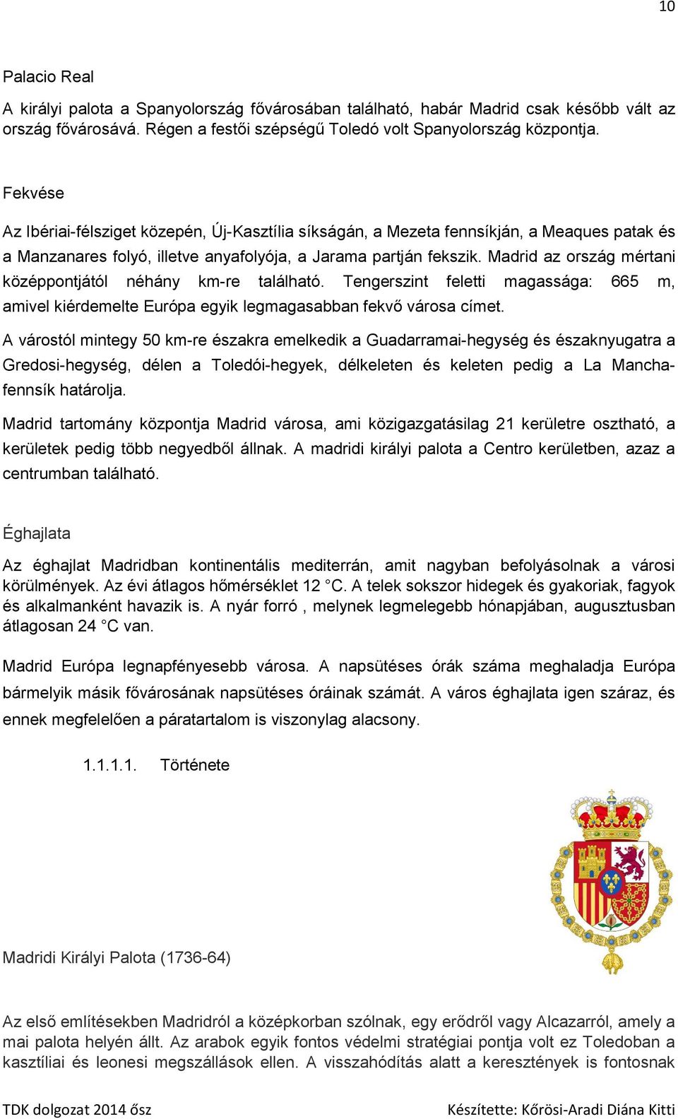 Madrid az ország mértani középpontjától néhány km-re található. Tengerszint feletti magassága: 665 m, amivel kiérdemelte Európa egyik legmagasabban fekvő városa címet.