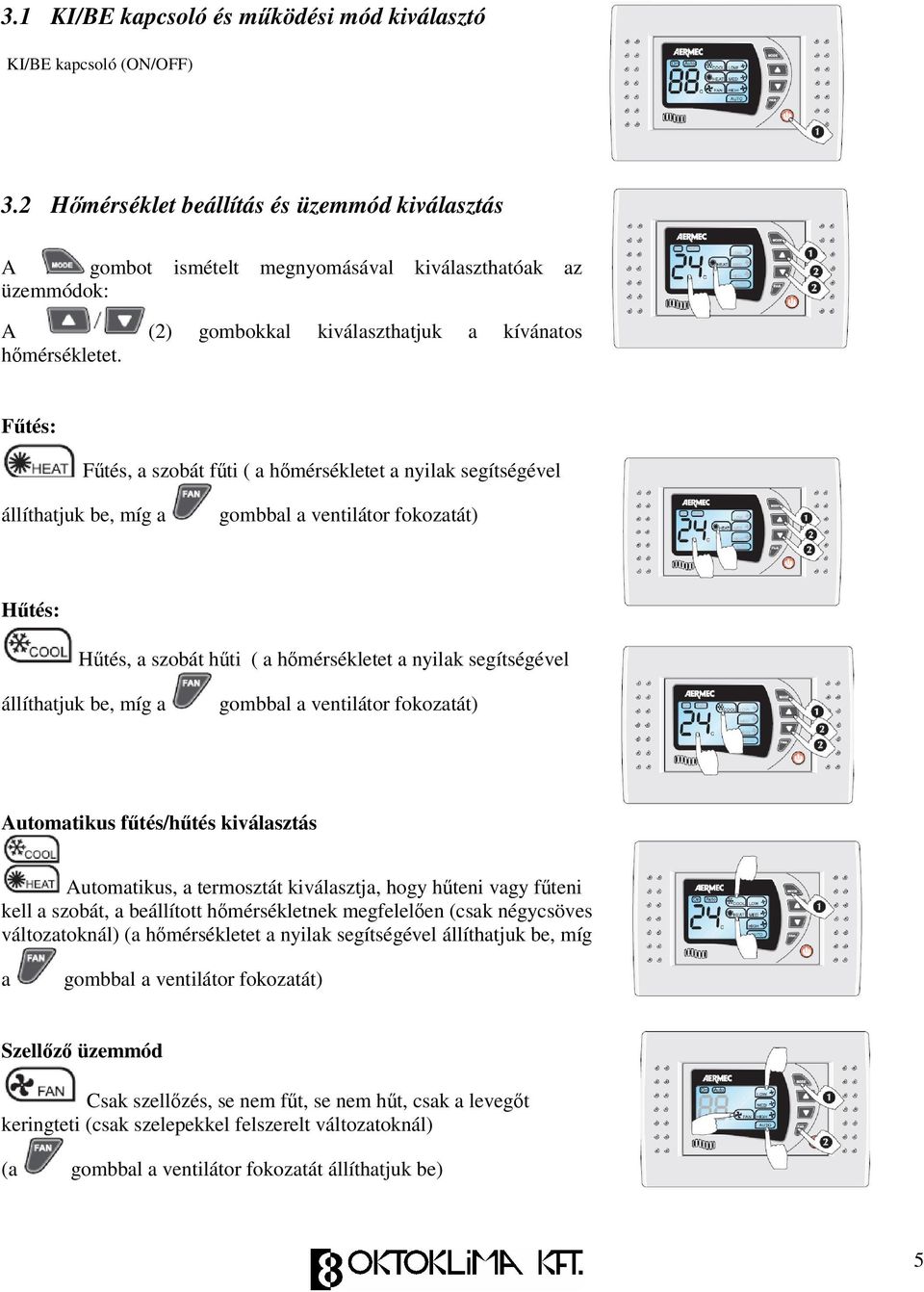 Ftés: Ftés, a szobát fti ( a hmérsékletet a nyilak segítségével állíthatjuk be, míg a gombbal a ventilátor fokozatát) Htés: Htés, a szobát hti ( a hmérsékletet a nyilak segítségével állíthatjuk be,