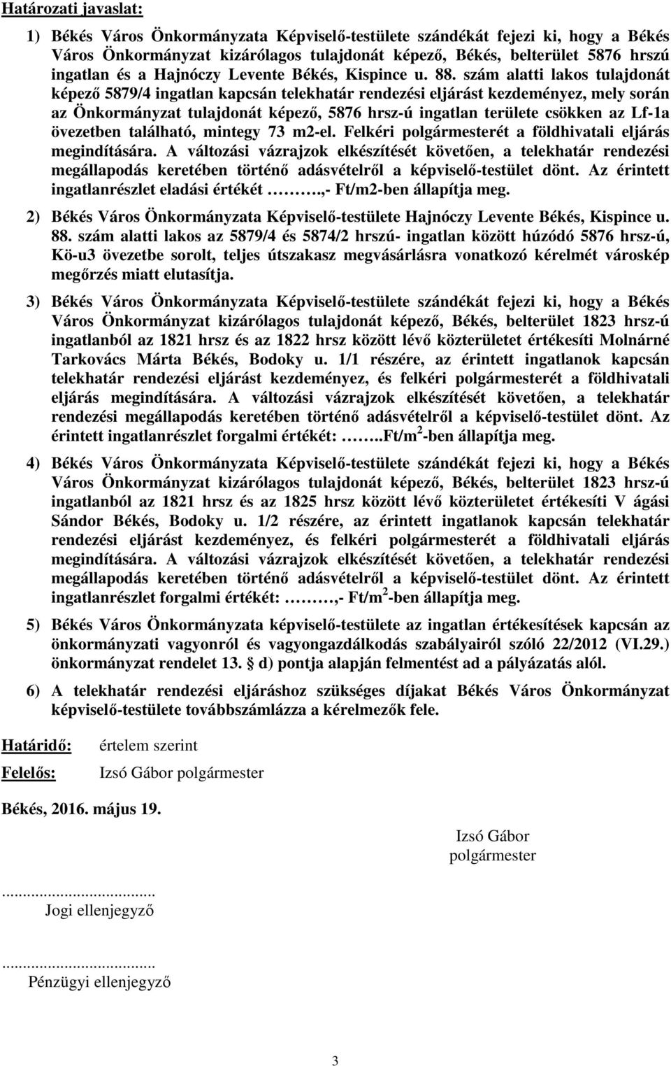 szám alatti lakos tulajdonát képező 5879/4 ingatlan kapcsán telekhatár rendezési eljárást kezdeményez, mely során az Önkormányzat tulajdonát képező, 5876 hrsz-ú ingatlan területe csökken az Lf-1a