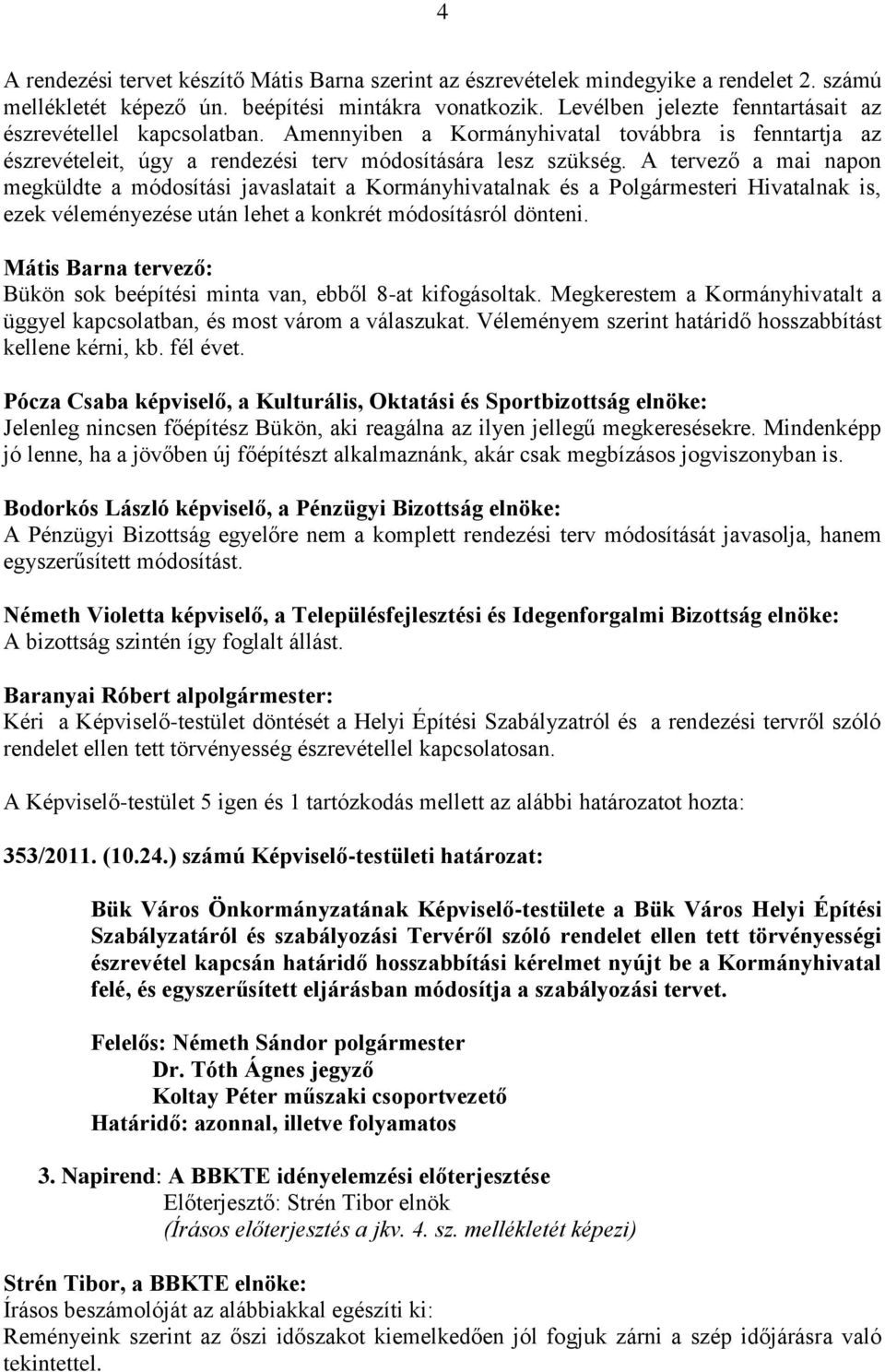 A tervező a mai napon megküldte a módosítási javaslatait a Kormányhivatalnak és a Polgármesteri Hivatalnak is, ezek véleményezése után lehet a konkrét módosításról dönteni.