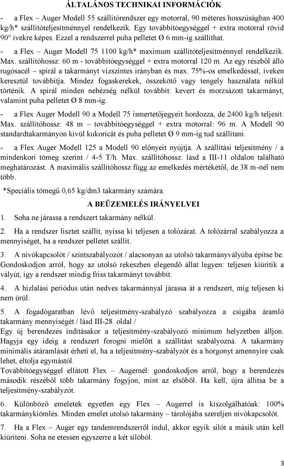 Max. szállítóhossz: 60 m - továbbítóegységgel + extra motorral 120 m. Az egy részből álló rugósacél spirál a takarmányt vízszintes irányban és max. 75%-os emelkedéssel, íveken keresztül továbbítja.