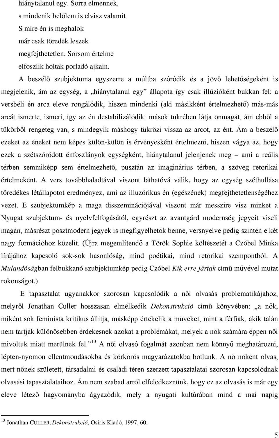 rongálódik, hiszen mindenki (aki másikként értelmezhető) más-más arcát ismerte, ismeri, így az én destabilizálódik: mások tükrében látja önmagát, ám ebből a tükörből rengeteg van, s mindegyik máshogy