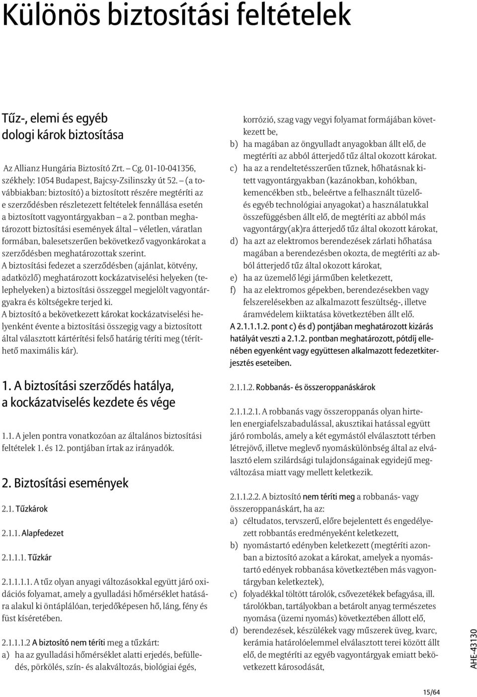 pontban meghatározott biztosítási események által véletlen, váratlan formában, balesetszerűen bekövetkező vagyonkárokat a szerződésben meghatározottak szerint.