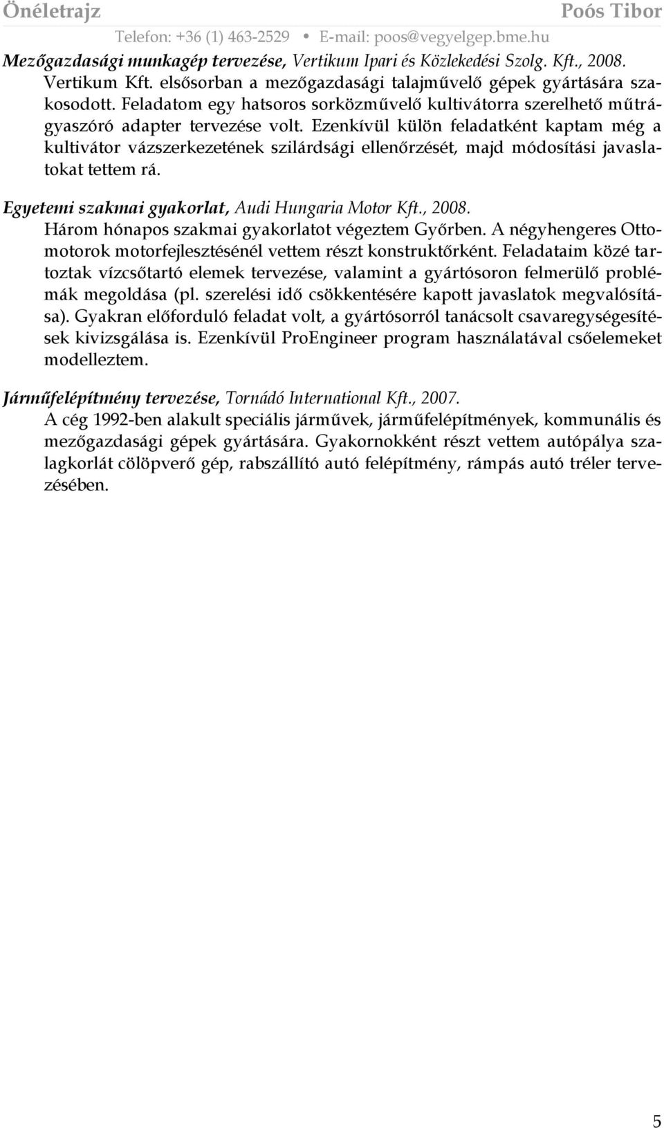 Ezenkívül külön feladatként kaptam még a kultivátor vázszerkezetének szilárdsági ellenőrzését, majd módosítási javaslatokat tettem rá. Egyetemi szakmai gyakorlat, Audi Hungaria Motor Kft., 2008.