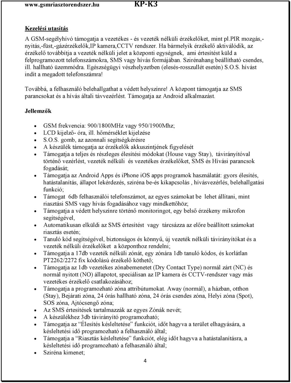 Szirénahang beállítható csendes, ill. hallható üzemmódra. Egészségügyi vészhelyzetben (elesés-rosszullét esetén) S.O.S. hívást indít a megadott telefonszámra!