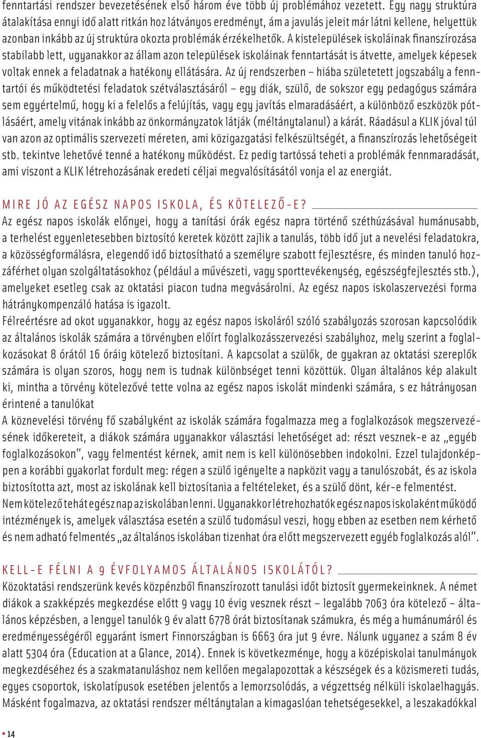 A kistelepülések iskoláinak finanszírozása stabilabb lett, ugyanakkor az állam azon települések iskoláinak fenntartását is átvette, amelyek képesek voltak ennek a feladatnak a hatékony ellátására.